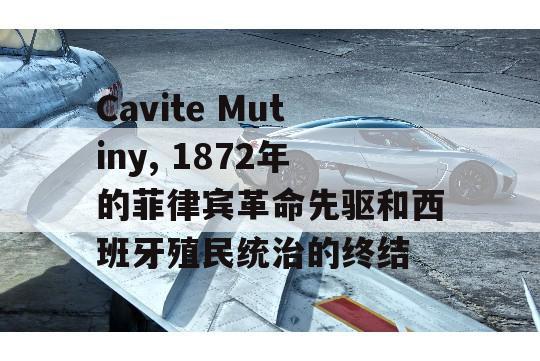 Cavite Mutiny, 1872年的菲律宾革命先驱和西班牙殖民统治的终结