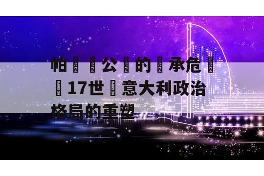 帕爾馬公國的繼承危機與17世紀意大利政治格局的重塑