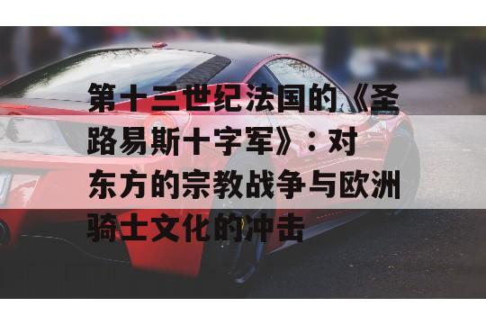 第十三世纪法国的《圣路易斯十字军》: 对东方的宗教战争与欧洲骑士文化的冲击